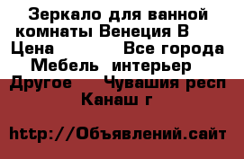 Зеркало для ванной комнаты Венеция В120 › Цена ­ 4 900 - Все города Мебель, интерьер » Другое   . Чувашия респ.,Канаш г.